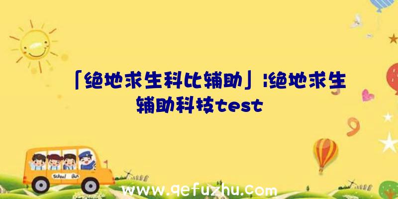 「绝地求生科比辅助」|绝地求生辅助科技test